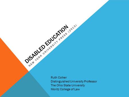 DISABLED EDUCATION NEW YORK UNIVERSITY PRESS (2013) Ruth Colker Distinguished University Professor The Ohio State University Moritz College of Law.
