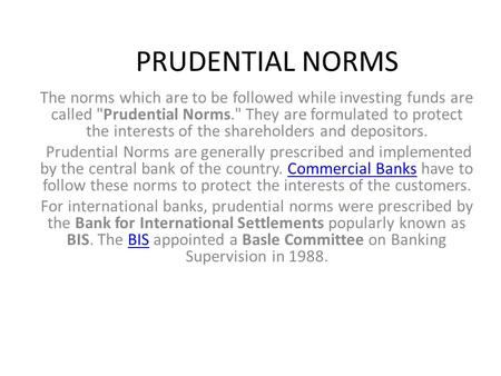 PRUDENTIAL NORMS The norms which are to be followed while investing funds are called Prudential Norms. They are formulated to protect the interests of.