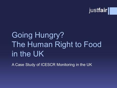 Going Hungry? The Human Right to Food in the UK A Case Study of ICESCR Monitoring in the UK justfair.