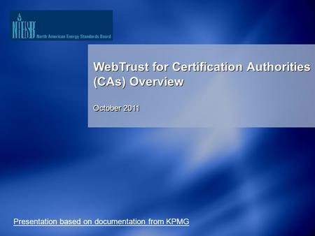1 WebTrust for Certification Authorities (CAs) Overview October 2011 WebTrust for Certification Authorities (CAs) Overview October 2011 Presentation based.