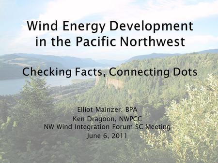 Elliot Mainzer, BPA Ken Dragoon, NWPCC NW Wind Integration Forum SC Meeting June 6, 2011.