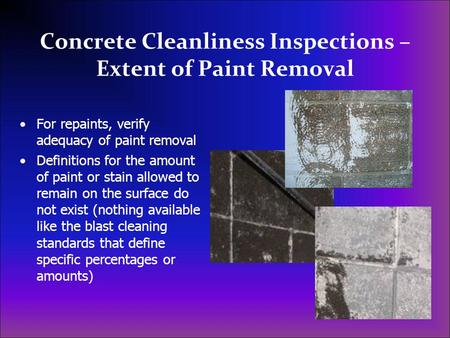 Concrete Cleanliness Inspections – Extent of Paint Removal For repaints, verify adequacy of paint removal Definitions for the amount of paint or stain.