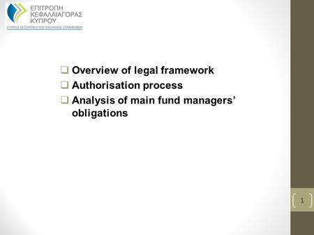  Overview of legal framework  Authorisation process  Analysis of main fund managers’ obligations 1.
