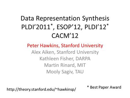 Data Representation Synthesis PLDI’2011 *, ESOP’12, PLDI’12 * CACM’12 Peter Hawkins, Stanford University Alex Aiken, Stanford University Kathleen Fisher,