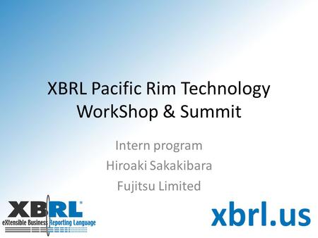 XBRL Pacific Rim Technology WorkShop & Summit Intern program Hiroaki Sakakibara Fujitsu Limited.