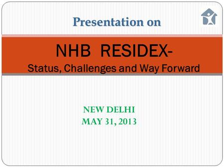 NHB RESIDEX- Status, Challenges and Way Forward Presentation on NEW DELHI MAY 31, 2013.