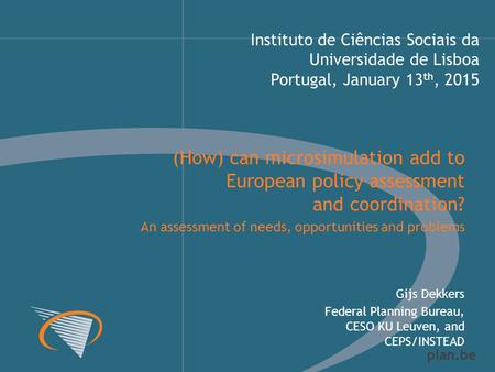 Plan.be Instituto de Ciências Sociais da Universidade de Lisboa Portugal, January 13 th, 2015 Gijs Dekkers Federal Planning Bureau, CESO KU Leuven, and.