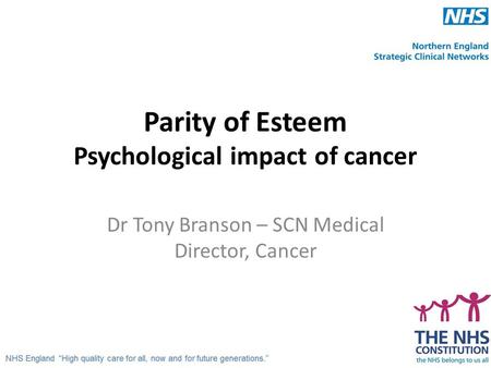 Parity of Esteem Psychological impact of cancer Dr Tony Branson – SCN Medical Director, Cancer.