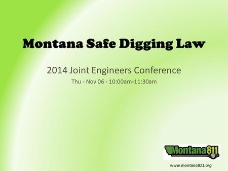 Www.montana811.org Montana Safe Digging Law 2014 Joint Engineers Conference Thu - Nov 06 - 10:00am-11:30am.