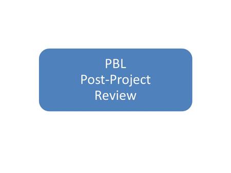 PBL Post-Project Review. 1. Student Engagement2. Project Idea3. Student Learning4. Authenticity of Project Tasks and Products5. Quality and Use of Driving.