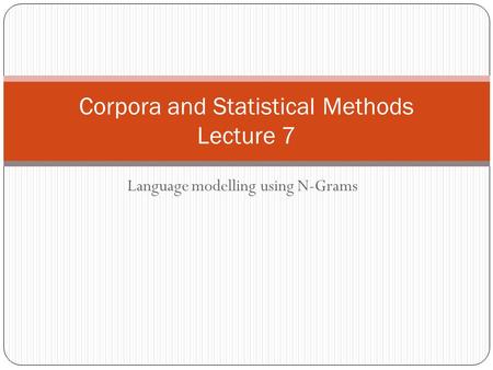 Language modelling using N-Grams Corpora and Statistical Methods Lecture 7.