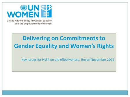 Delivering on Commitments to Gender Equality and Women’s Rights Key issues for HLF4 on aid effectiveness, Busan November 2011 Delivering on Commitments.