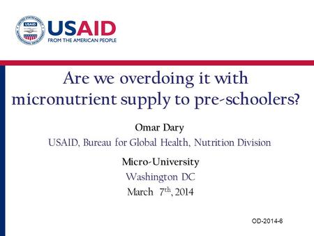 Are we overdoing it with micronutrient supply to pre-schoolers? Omar Dary USAID, Bureau for Global Health, Nutrition Division Micro-University Washington.
