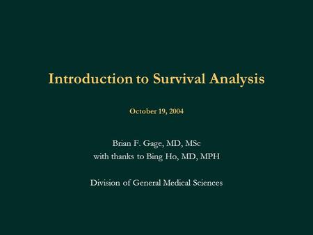 Introduction to Survival Analysis October 19, 2004 Brian F. Gage, MD, MSc with thanks to Bing Ho, MD, MPH Division of General Medical Sciences.