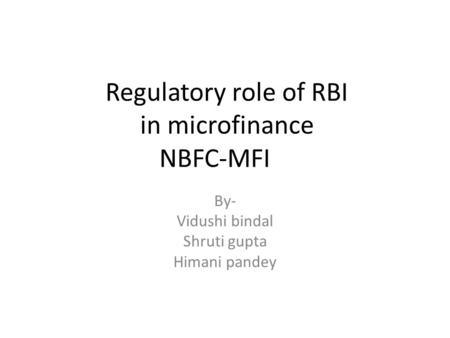 Regulatory role of RBI in microfinance NBFC-MFI By- Vidushi bindal Shruti gupta Himani pandey.