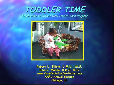 TODDLER TIME Establishing an Infant Oral Health Care Program Robert D. Elliott, D.M.D., M.S. Julie R. Molina, D.D.S, M.S. www.CaryPediatricDentistry.com.