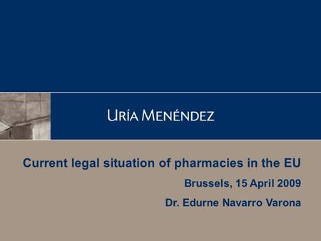 Current legal situation of pharmacies in the EU Brussels, 15 April 2009 Dr. Edurne Navarro Varona.