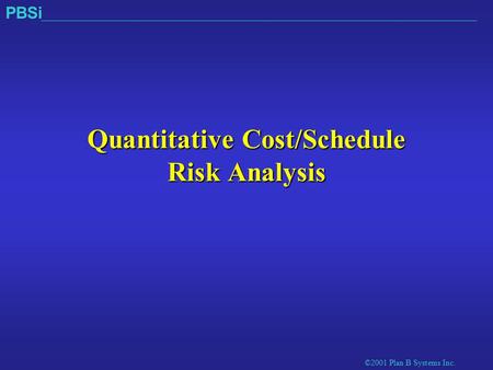 ©2001 Plan B Systems Inc. PBSi Quantitative Cost/Schedule Risk Analysis.