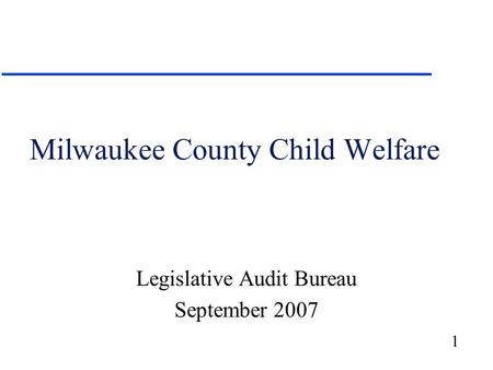 1 Milwaukee County Child Welfare Legislative Audit Bureau September 2007.
