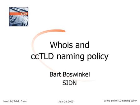 June 24, 2003 Montréal, Public Forum Whois and ccTLD naming policy Whois and ccTLD naming policy Bart Boswinkel SIDN.