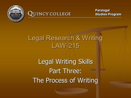 Q UINCY COLLEGE Paralegal Studies Program Paralegal Studies Program Legal Research & Writing LAW-215 Legal Writing Skills Part Three: The Process of Writing.