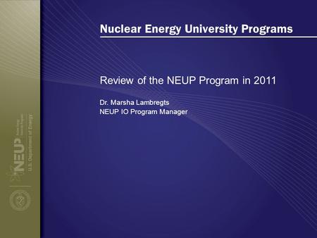 Nuclear Energy University Programs Review of the NEUP Program in 2011 Dr. Marsha Lambregts NEUP IO Program Manager.