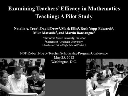 Examining Teachers’ Efficacy in Mathematics Teaching: A Pilot Study Natalie A. Tran 1, David Drew 2, Mark Ellis 1, Ruth Yopp-Edwards 1, Mike Matsuda 3,