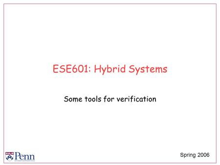 ESE601: Hybrid Systems Some tools for verification Spring 2006.