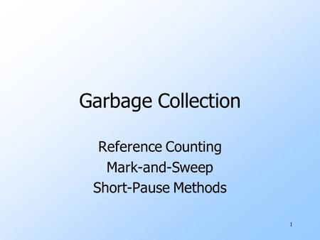 1 Garbage Collection Reference Counting Mark-and-Sweep Short-Pause Methods.