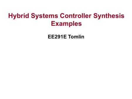 Hybrid Systems Controller Synthesis Examples EE291E Tomlin.