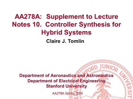 AA278A: Supplement to Lecture Notes 10. Controller Synthesis for Hybrid Systems Claire J. Tomlin Department of Aeronautics and Astronautics Department.