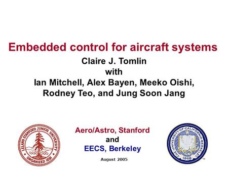 Embedded control for aircraft systems Claire J. Tomlin with Ian Mitchell, Alex Bayen, Meeko Oishi, Rodney Teo, and Jung Soon Jang August 2005 Aero/Astro,