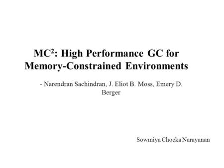 MC 2 : High Performance GC for Memory-Constrained Environments - Narendran Sachindran, J. Eliot B. Moss, Emery D. Berger Sowmiya Chocka Narayanan.