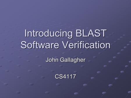 Introducing BLAST Software Verification John Gallagher CS4117.