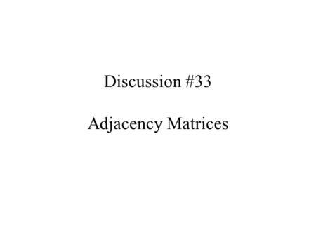 Discussion #33 Adjacency Matrices. Topics Adjacency matrix for a directed graph Reachability Algorithmic Complexity and Correctness –Big Oh –Proofs of.