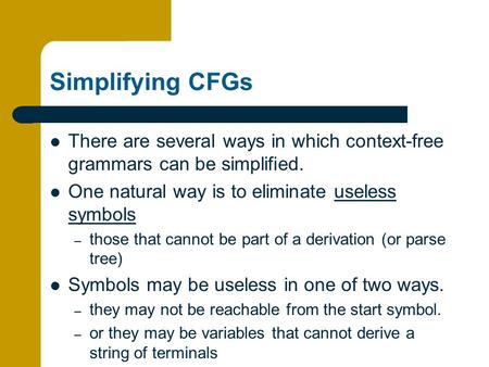 Simplifying CFGs There are several ways in which context-free grammars can be simplified. One natural way is to eliminate useless symbols those that cannot.