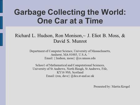 Garbage Collecting the World: One Car at a Time Richard L. Hudson, Ron Monison,~ J. Eliot B. Moss, & David S. Munrot Department of Computer Science, University.
