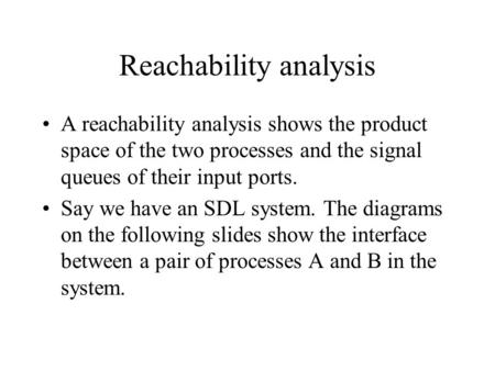 Reachability analysis A reachability analysis shows the product space of the two processes and the signal queues of their input ports. Say we have an SDL.