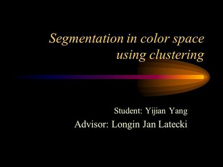 Segmentation in color space using clustering Student: Yijian Yang Advisor: Longin Jan Latecki.