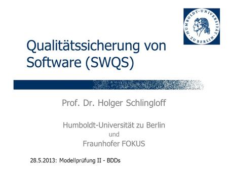 Qualitätssicherung von Software (SWQS) Prof. Dr. Holger Schlingloff Humboldt-Universität zu Berlin und Fraunhofer FOKUS 28.5.2013: Modellprüfung II - BDDs.