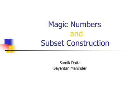 Magic Numbers and Subset Construction Samik Datta Sayantan Mahinder.