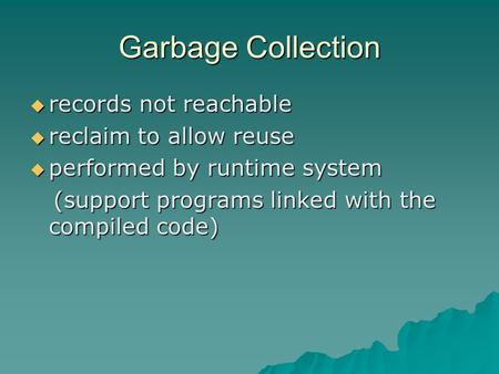 Garbage Collection  records not reachable  reclaim to allow reuse  performed by runtime system (support programs linked with the compiled code) (support.