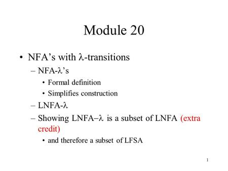 1 Module 20 NFA’s with -transitions –NFA- ’s Formal definition Simplifies construction –LNFA- –Showing LNFA  is a subset of LNFA (extra credit) and therefore.
