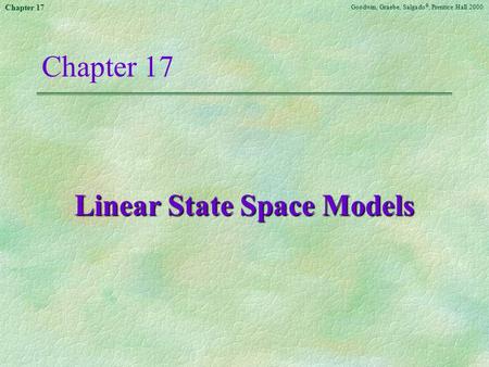 Goodwin, Graebe, Salgado ©, Prentice Hall 2000 Chapter 17 Linear State Space Models.