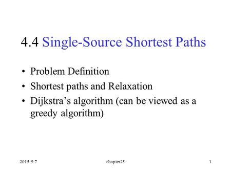 2015-5-7chapter251 4.4 Single-Source Shortest Paths Problem Definition Shortest paths and Relaxation Dijkstra’s algorithm (can be viewed as a greedy algorithm)