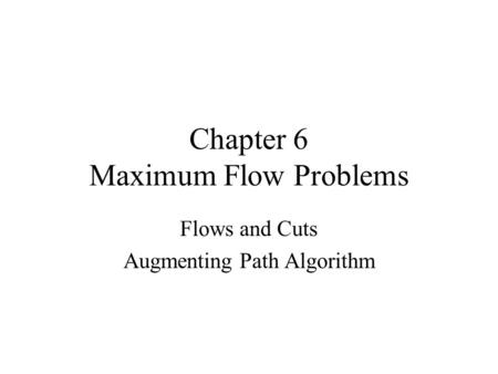 Chapter 6 Maximum Flow Problems Flows and Cuts Augmenting Path Algorithm.