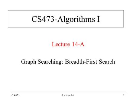 CS 473Lecture 141 CS473-Algorithms I Lecture 14-A Graph Searching: Breadth-First Search.