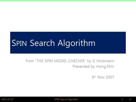PSWLAB S PIN Search Algorithm from “THE SPIN MODEL CHECKER” by G Holzmann Presented by Hong,Shin 9 th Nov 2007 2015-05-071SPIN Search Algorithm.