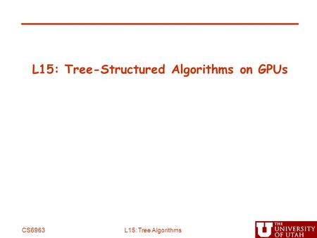 L15: Tree-Structured Algorithms on GPUs CS6963L15: Tree Algorithms.