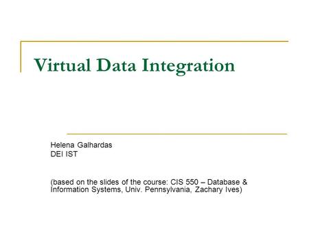 Virtual Data Integration Helena Galhardas DEI IST (based on the slides of the course: CIS 550 – Database & Information Systems, Univ. Pennsylvania, Zachary.